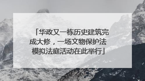 华政又一栋历史建筑完成大修，一场文物保护法模拟法庭活动在此举行