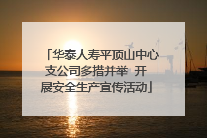 华泰人寿平顶山中心支公司多措并举  开展安全生产宣传活动