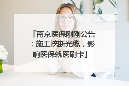 南京医保刚刚公告：施工挖断光缆，影响医保就医刷卡