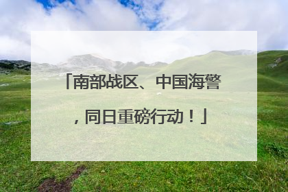 南部战区、中国海警，同日重磅行动！