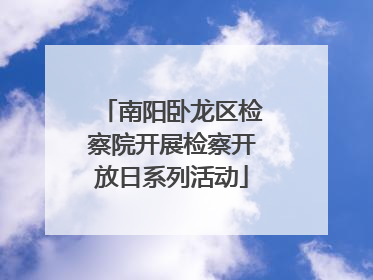 南阳卧龙区检察院开展检察开放日系列活动