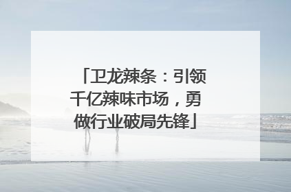 卫龙辣条：引领千亿辣味市场，勇做行业破局先锋