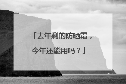 去年剩的防晒霜，今年还能用吗？
