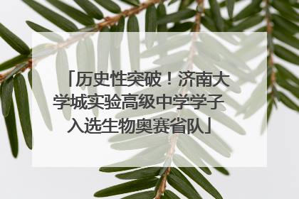 历史性突破！济南大学城实验高级中学学子入选生物奥赛省队