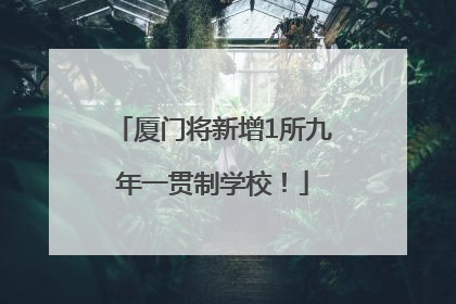 厦门将新增1所九年一贯制学校！