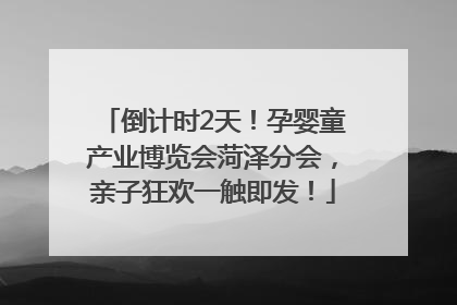 倒计时2天！孕婴童产业博览会菏泽分会，亲子狂欢一触即发！