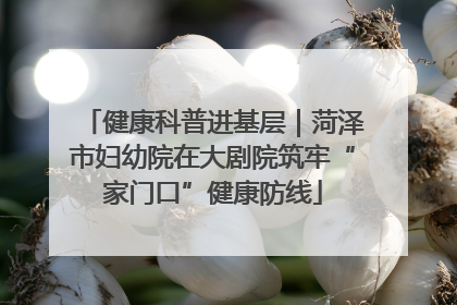 健康科普进基层｜菏泽市妇幼院在大剧院筑牢“家门口”健康防线