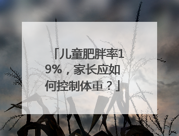儿童肥胖率19%，家长应如何控制体重？