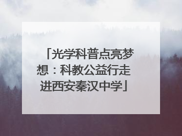 光学科普点亮梦想：科教公益行走进西安秦汉中学
