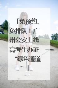 免预约、免排队！广州公安上线高考生办证“绿色通道”