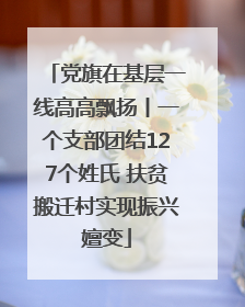 党旗在基层一线高高飘扬丨一个支部团结127个姓氏 扶贫搬迁村实现振兴嬗变