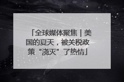 全球媒体聚焦｜美国的夏天，被关税政策“浇灭”了热情