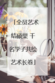 全员艺术结硕果 千名学子共绘艺术长卷