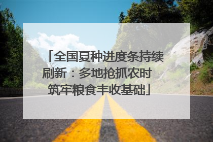 全国夏种进度条持续刷新：多地抢抓农时 筑牢粮食丰收基础