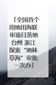 全国首个用地用海联审项目落地台州 浙江探索“地林草海”审批一次办