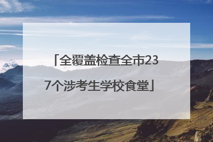 全覆盖检查全市237个涉考生学校食堂