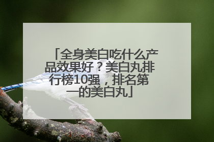 全身美白吃什么产品效果好？美白丸排行榜10强，排名第一的美白丸