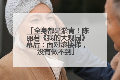 全身都是淤青！陈丽君《我的大观园》幕后：面对滚楼梯，没有做不到