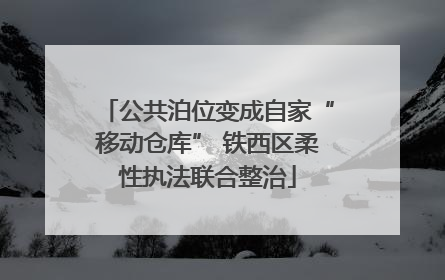 公共泊位变成自家“移动仓库” 铁西区柔性执法联合整治