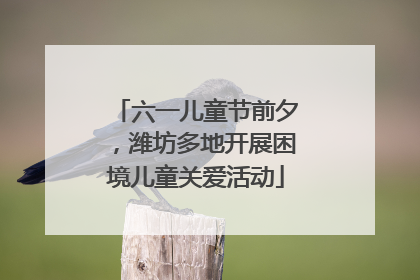 六一儿童节前夕，潍坊多地开展困境儿童关爱活动