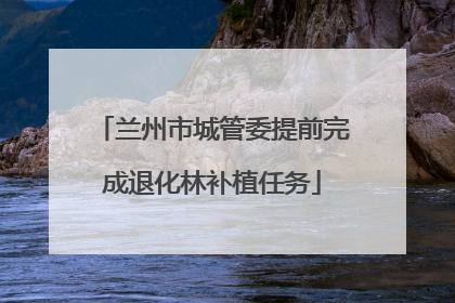 兰州市城管委提前完成退化林补植任务