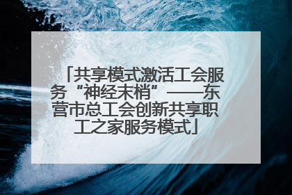 共享模式激活工会服务“神经末梢”——东营市总工会创新共享职工之家服务模式