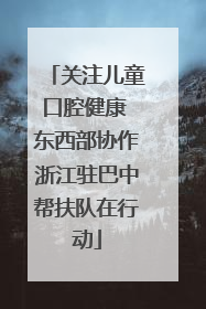 关注儿童口腔健康 东西部协作浙江驻巴中帮扶队在行动