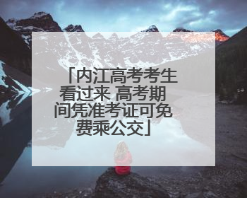 内江高考考生看过来 高考期间凭准考证可免费乘公交