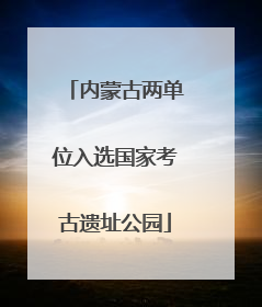内蒙古两单位入选国家考古遗址公园