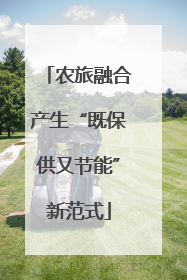 农旅融合产生“既保供又节能”新范式
