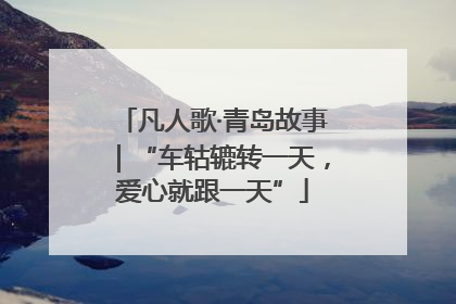 凡人歌·青岛故事｜“车轱辘转一天，爱心就跟一天”