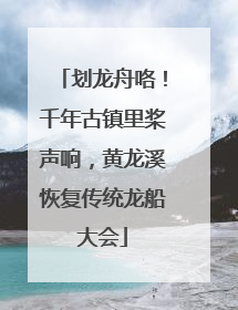 划龙舟咯！千年古镇里桨声响，黄龙溪恢复传统龙船大会