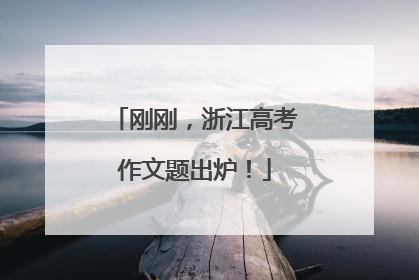 刚刚，浙江高考作文题出炉！