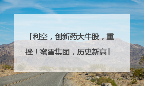 利空，创新药大牛股，重挫！蜜雪集团，历史新高