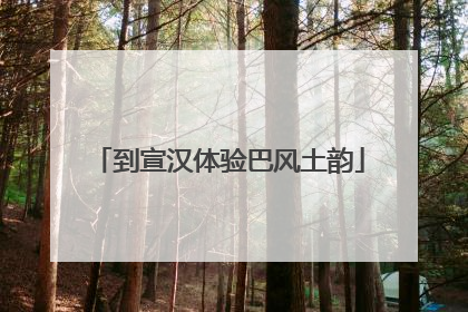 到宣汉体验巴风土韵