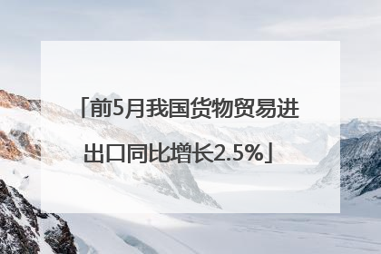 前5月我国货物贸易进出口同比增长2.5%