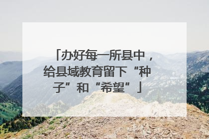 办好每一所县中，给县域教育留下“种子”和“希望”
