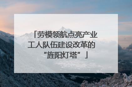 劳模领航点亮产业工人队伍建设改革的“旌阳灯塔”