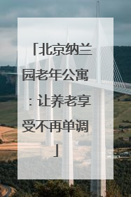北京纳兰园老年公寓：让养老享受不再单调