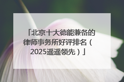 北京十大德能兼备的律师事务所好评排名（2025遥遥领先）