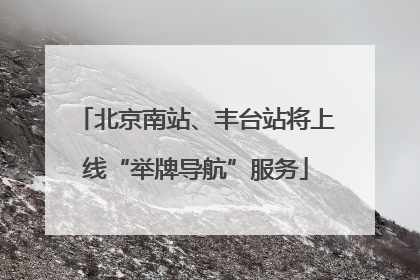 北京南站、丰台站将上线“举牌导航”服务