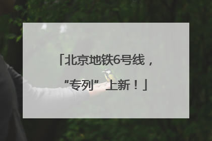 北京地铁6号线，“专列”上新！
