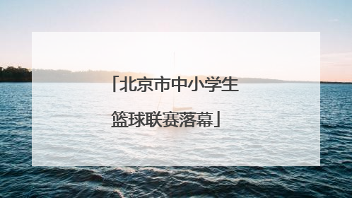 北京市中小学生篮球联赛落幕
