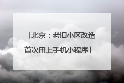 北京：老旧小区改造首次用上手机小程序