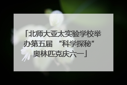北师大亚太实验学校举办第五届 “科学探秘” 奥林匹克庆六一