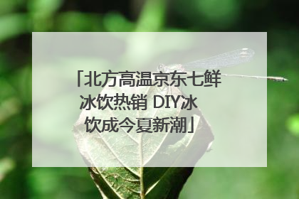 北方高温京东七鲜冰饮热销 DIY冰饮成今夏新潮