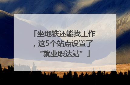 坐地铁还能找工作，这5个站点设置了“就业职达站”
