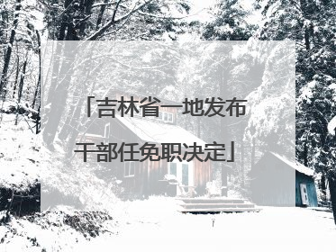 吉林省一地发布干部任免职决定