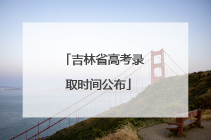 吉林省高考录取时间公布
