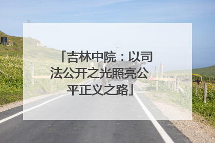 吉林中院：以司法公开之光照亮公平正义之路